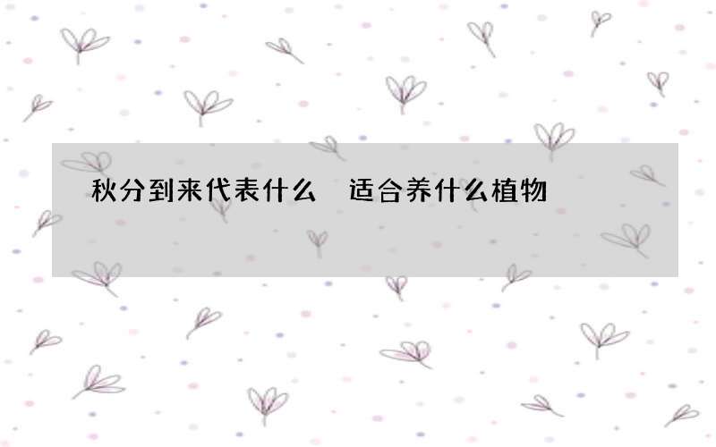 秋分到来代表什么 适合养什么植物